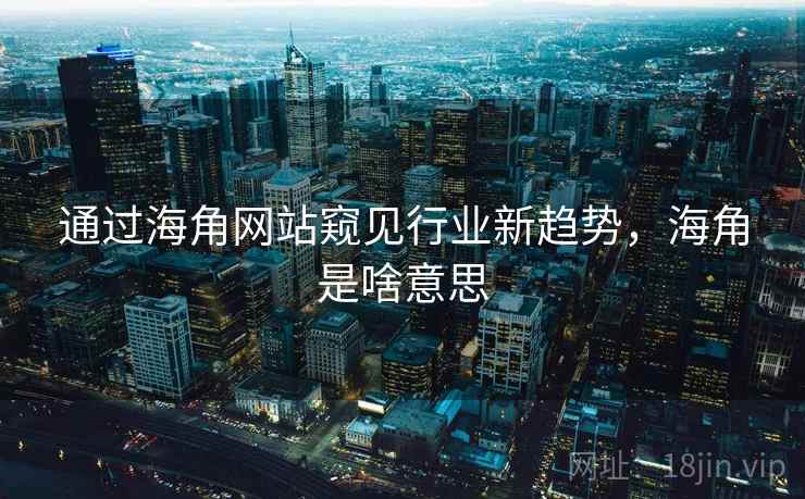 通过海角网站窥见行业新趋势，海角是啥意思  第1张