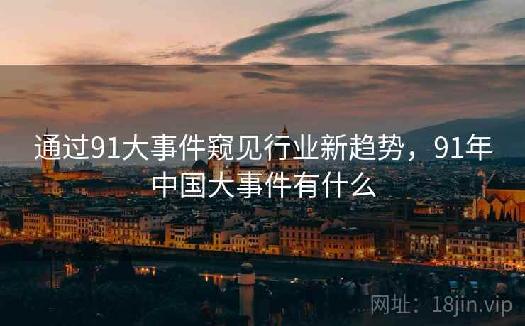 通过91大事件窥见行业新趋势，91年中国大事件有什么  第1张