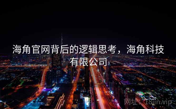 海角官网背后的逻辑思考，海角科技有限公司  第1张