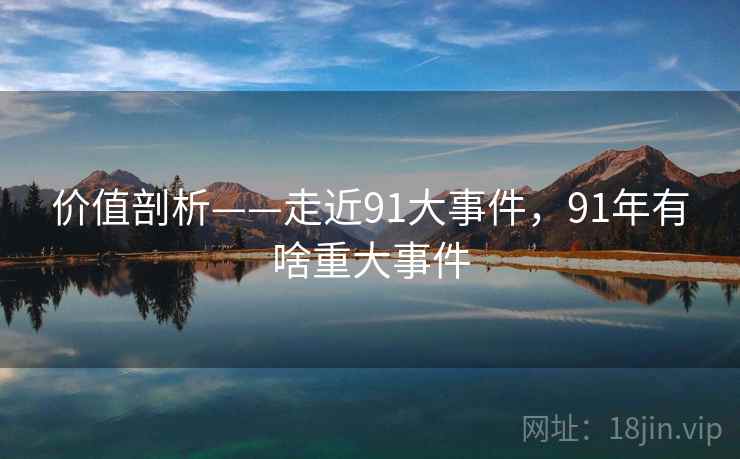 价值剖析——走近91大事件，91年有啥重大事件  第1张