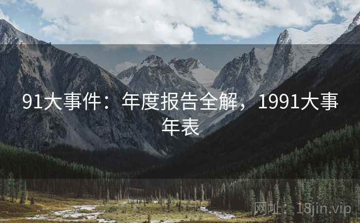 91大事件:年度报告全解,1991大事年表 第2张 91大事件:年度报告全解,1991大事年表 第2张