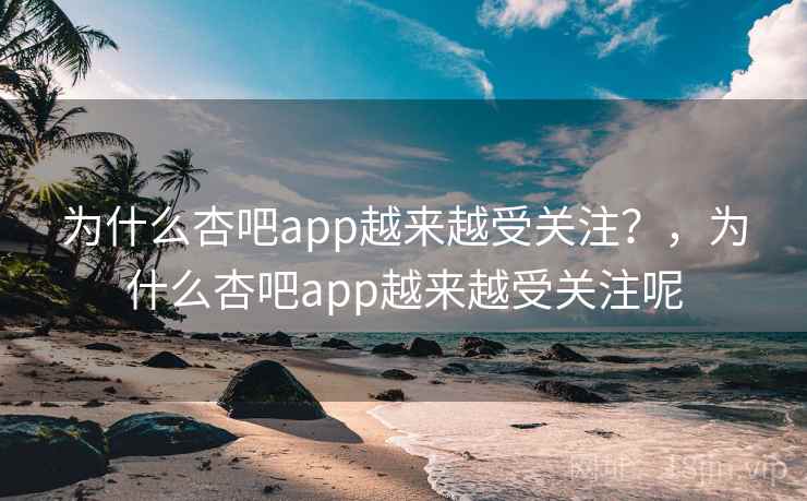 为什么杏吧app越来越受关注？，为什么杏吧app越来越受关注呢  第1张
