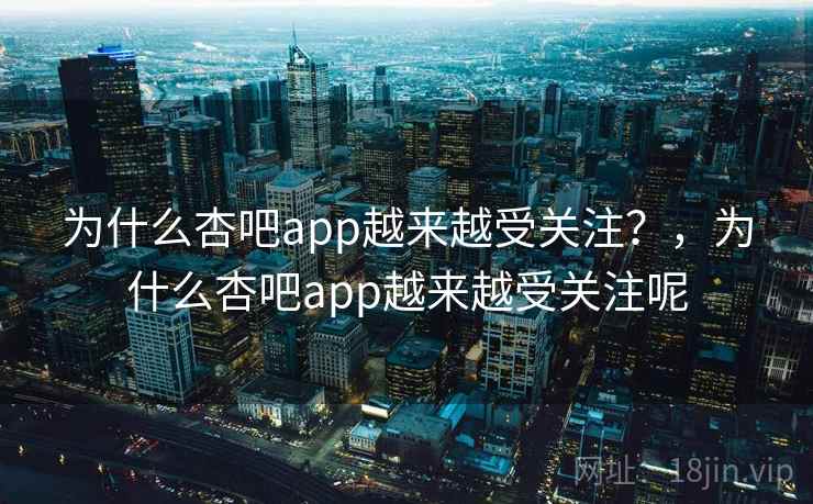 为什么杏吧app越来越受关注？，为什么杏吧app越来越受关注呢  第2张