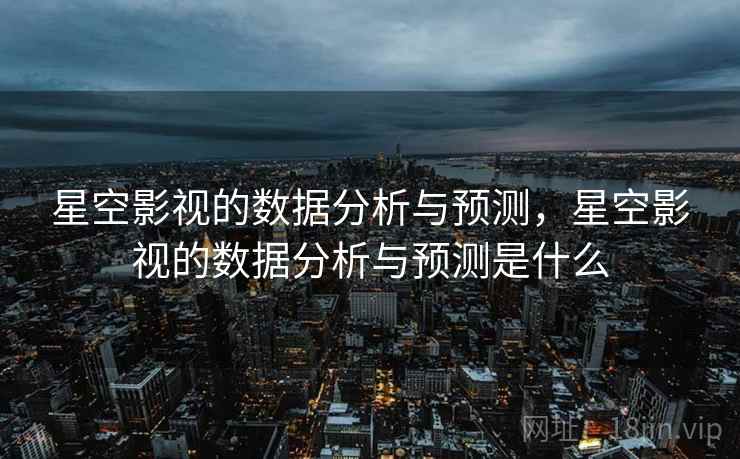 星空影视的数据分析与预测，星空影视的数据分析与预测是什么  第2张