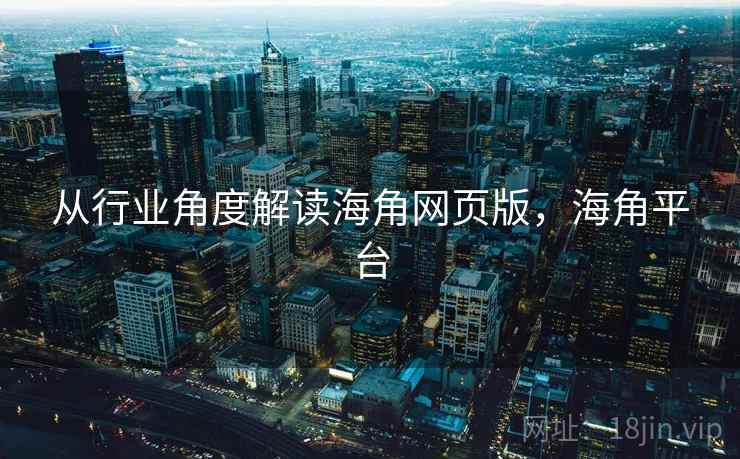 从行业角度解读海角网页版,海角平台 第2张 从行业角度解读海角网页版,海角平台 第2张