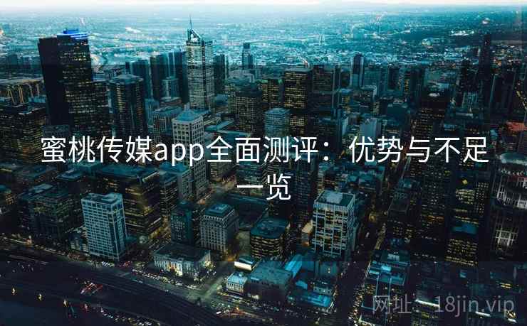 蜜桃传媒app全面测评：优势与不足一览  第1张