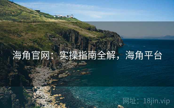 海角官网:实操指南全解,海角平台 第1张 海角官网:实操指南全解,海角平台 第1张