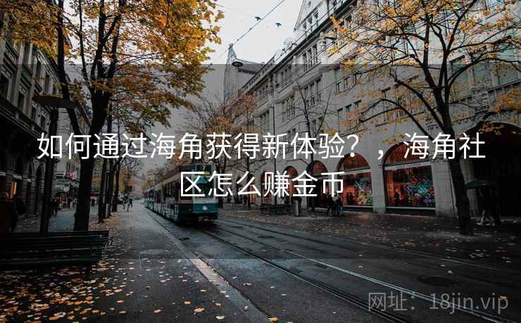 如何通过海角获得新体验？，海角社区怎么赚金币  第1张