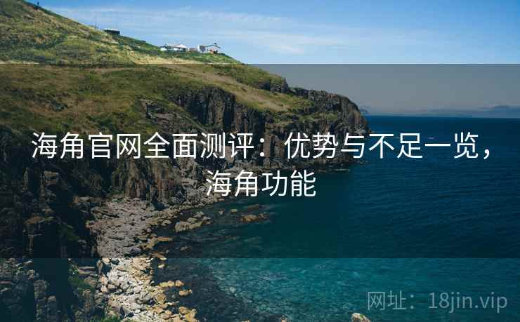 海角官网全面测评:优势与不足一览,海角功能 第1张 海角官网全面测评:优势与不足一览,海角功能 第1张