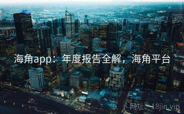海角app:年度报告全解,海角平台 第2张 海角app:年度报告全解,海角平台 第2张