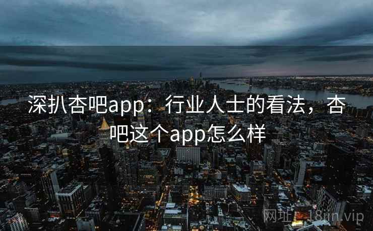 深扒杏吧app：行业人士的看法，杏吧这个app怎么样  第1张