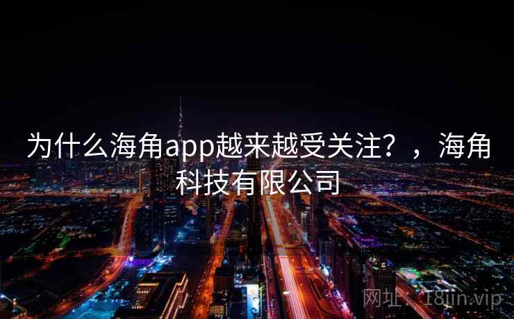 为什么海角app越来越受关注?,海角科技有限公司 第1张 为什么海角app越来越受关注?,海角科技有限公司 第1张