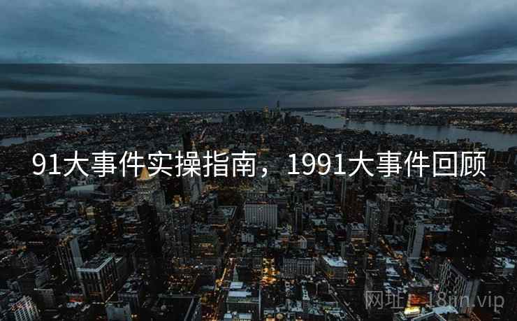 91大事件实操指南，1991大事件回顾  第2张