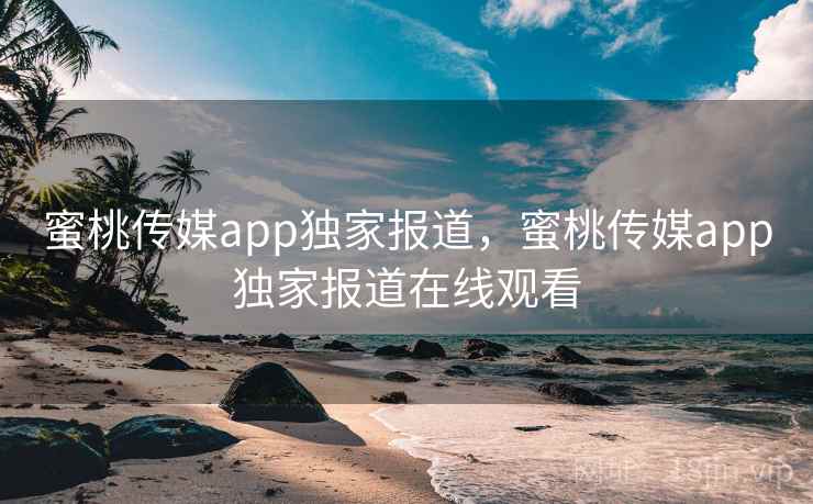 蜜桃传媒app独家报道,蜜桃传媒app独家报道在线观看 第2张 蜜桃传媒app独家报道,蜜桃传媒app独家报道在线观看 第2张