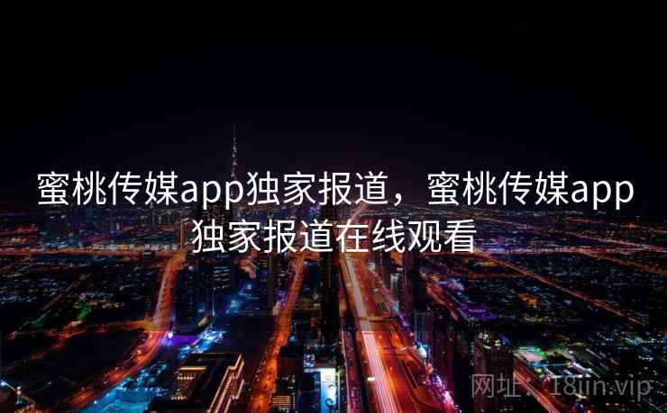 蜜桃传媒app独家报道,蜜桃传媒app独家报道在线观看 第1张 蜜桃传媒app独家报道,蜜桃传媒app独家报道在线观看 第1张