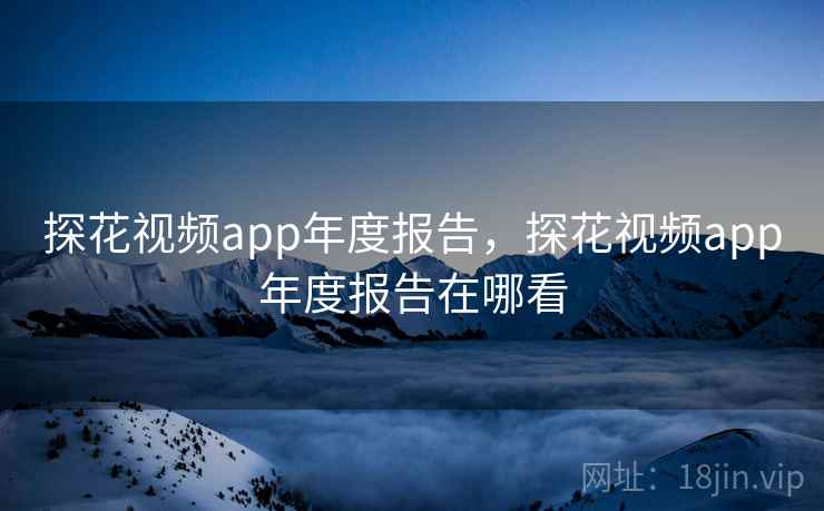 探花视频app年度报告，探花视频app年度报告在哪看  第1张