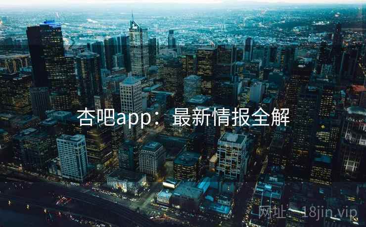 杏吧app：最新情报全解  第1张