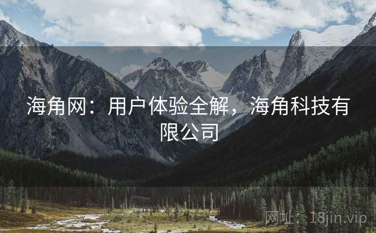 海角网：用户体验全解，海角科技有限公司  第1张