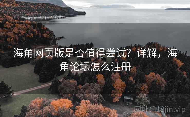 海角网页版是否值得尝试？详解，海角论坛怎么注册  第1张