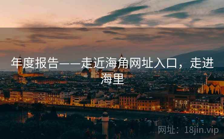 年度报告——走近海角网址入口,走进海里 第1张 年度报告——走近海角网址入口,走进海里 第1张