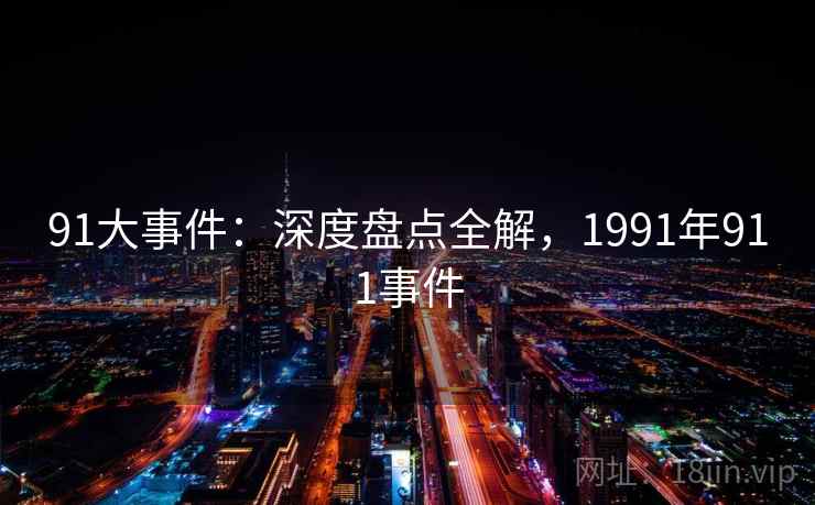 91大事件:深度盘点全解,1991年911事件 第1张 91大事件:深度盘点全解,1991年911事件 第1张