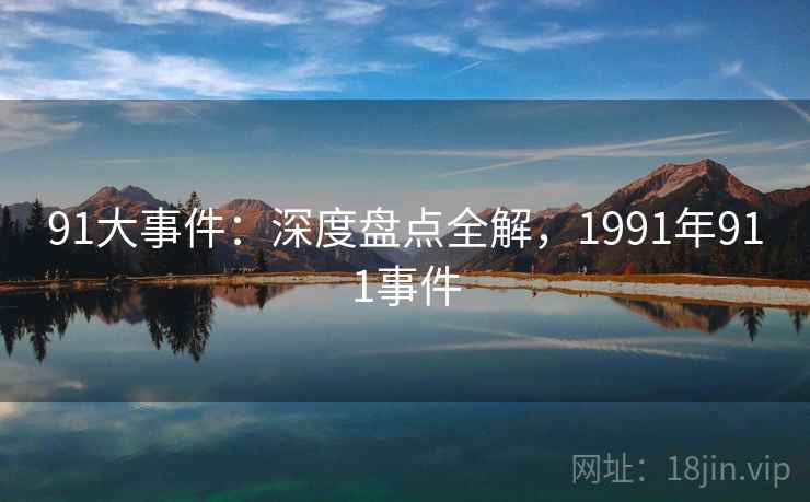 91大事件:深度盘点全解,1991年911事件 第2张 91大事件:深度盘点全解,1991年911事件 第2张