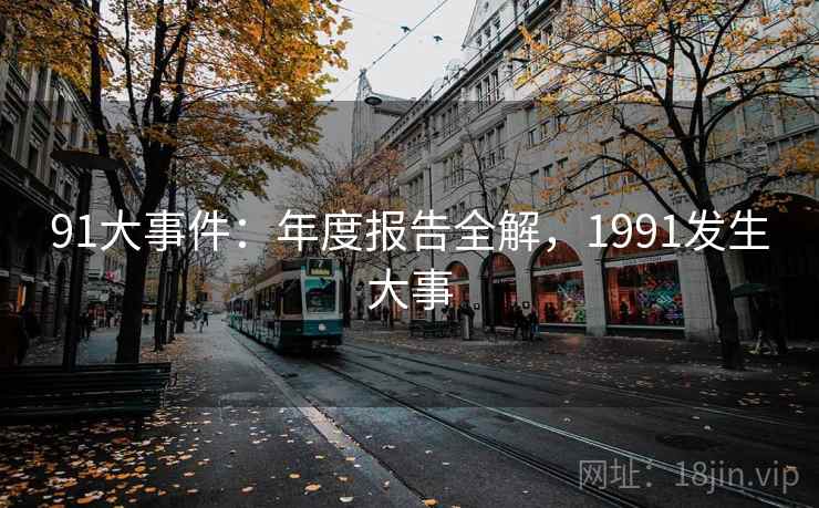 91大事件：年度报告全解，1991发生大事  第1张