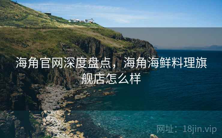 海角官网深度盘点，海角海鲜料理旗舰店怎么样  第2张