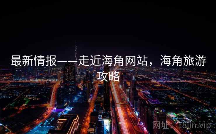 最新情报——走近海角网站，海角旅游攻略  第2张