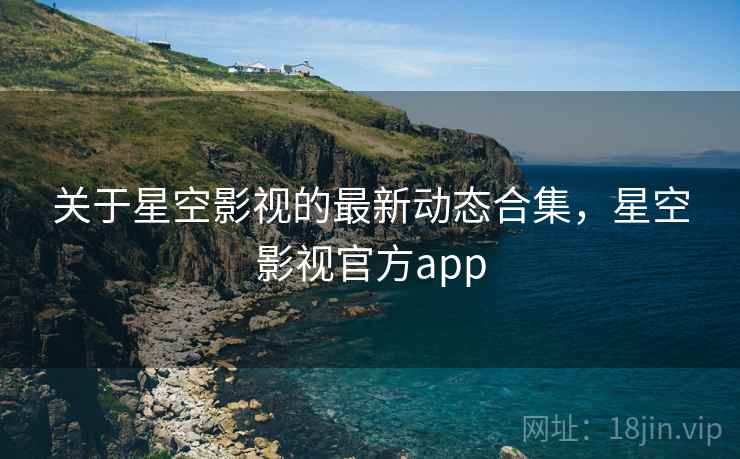 关于星空影视的最新动态合集，星空影视官方app  第1张