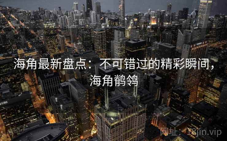 海角最新盘点:不可错过的精彩瞬间,海角鹡鸰 第2张 海角最新盘点:不可错过的精彩瞬间,海角鹡鸰 第2张