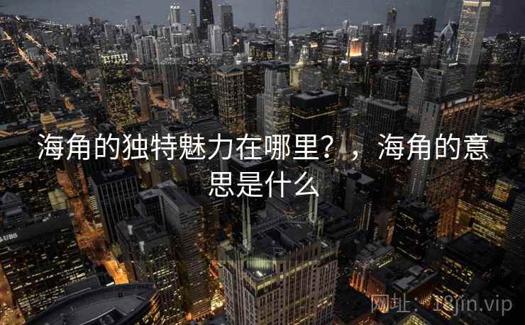 海角的独特魅力在哪里？，海角的意思是什么  第1张