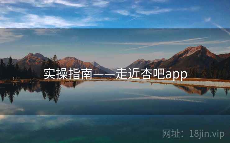 实操指南——走近杏吧app 第2张 实操指南——走近杏吧app 第2张