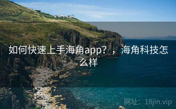 如何快速上手海角app?,海角科技怎么样 第2张 如何快速上手海角app?,海角科技怎么样 第2张