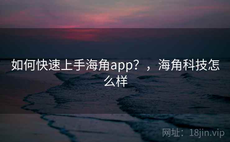 如何快速上手海角app?,海角科技怎么样 第1张 如何快速上手海角app?,海角科技怎么样 第1张