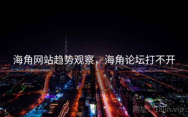 海角网站趋势观察，海角论坛打不开  第1张