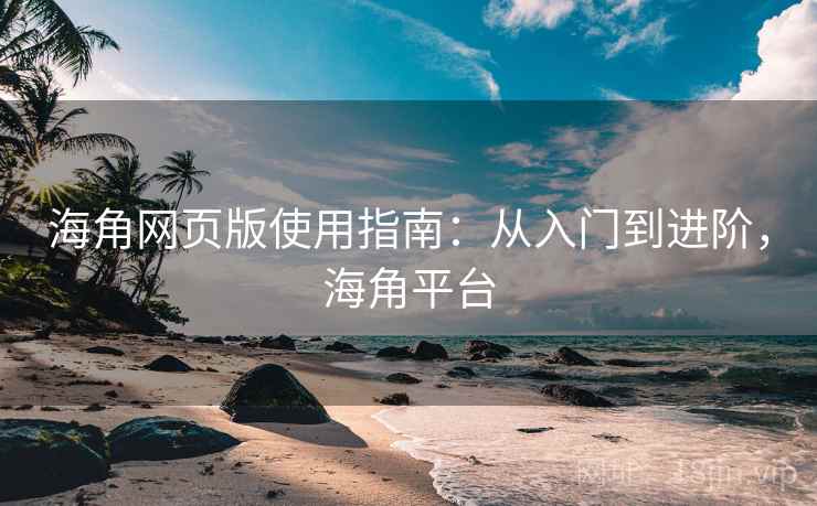 海角网页版使用指南:从入门到进阶,海角平台 第1张 海角网页版使用指南:从入门到进阶,海角平台 第1张