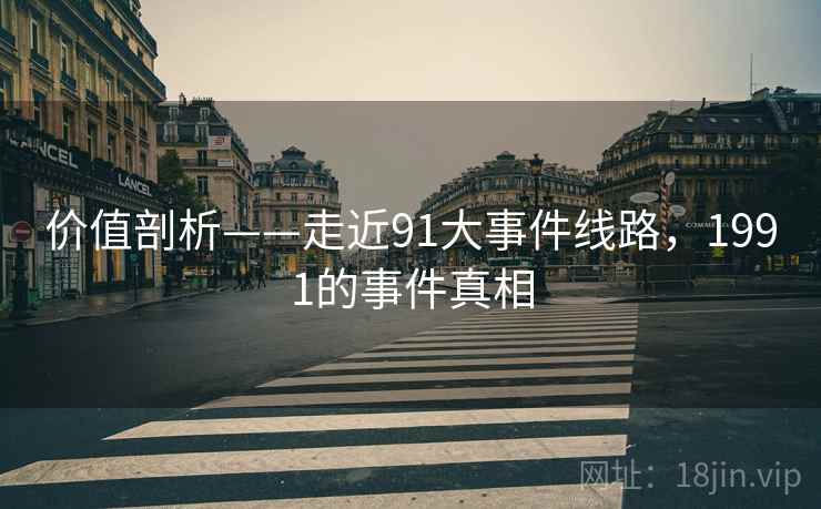 价值剖析——走近91大事件线路,1991的事件真相 第1张 价值剖析——走近91大事件线路,1991的事件真相 第1张