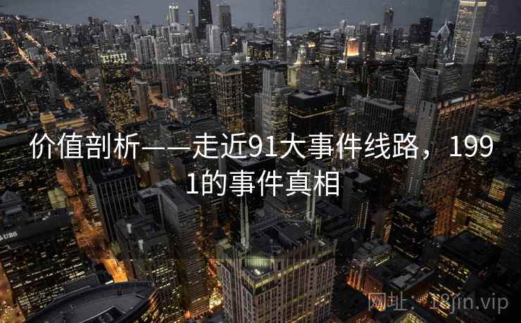 价值剖析——走近91大事件线路,1991的事件真相 第2张 价值剖析——走近91大事件线路,1991的事件真相 第2张