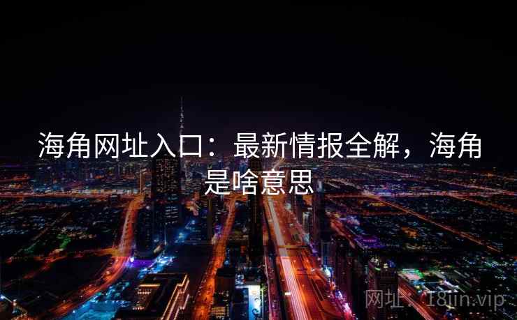 海角网址入口：最新情报全解，海角是啥意思  第2张