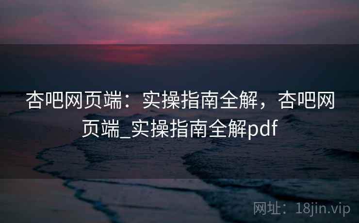 杏吧网页端:实操指南全解,杏吧网页端_实操指南全解pdf 第1张 杏吧网页端:实操指南全解,杏吧网页端_实操指南全解pdf 第1张