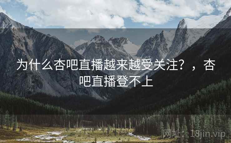 为什么杏吧直播越来越受关注?,杏吧直播登不上 第1张 为什么杏吧直播越来越受关注?,杏吧直播登不上 第1张