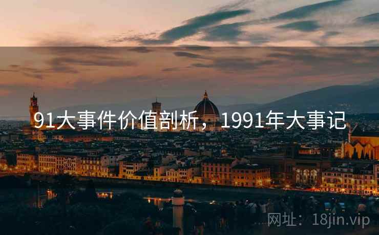 91大事件价值剖析,1991年大事记 第2张 91大事件价值剖析,1991年大事记 第2张