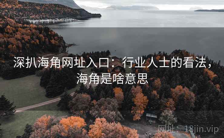 深扒海角网址入口:行业人士的看法,海角是啥意思 第2张 深扒海角网址入口:行业人士的看法,海角是啥意思 第2张
